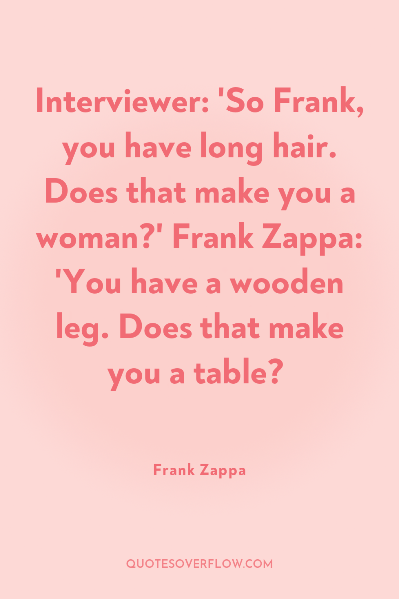 Interviewer: 'So Frank, you have long hair. Does that make...