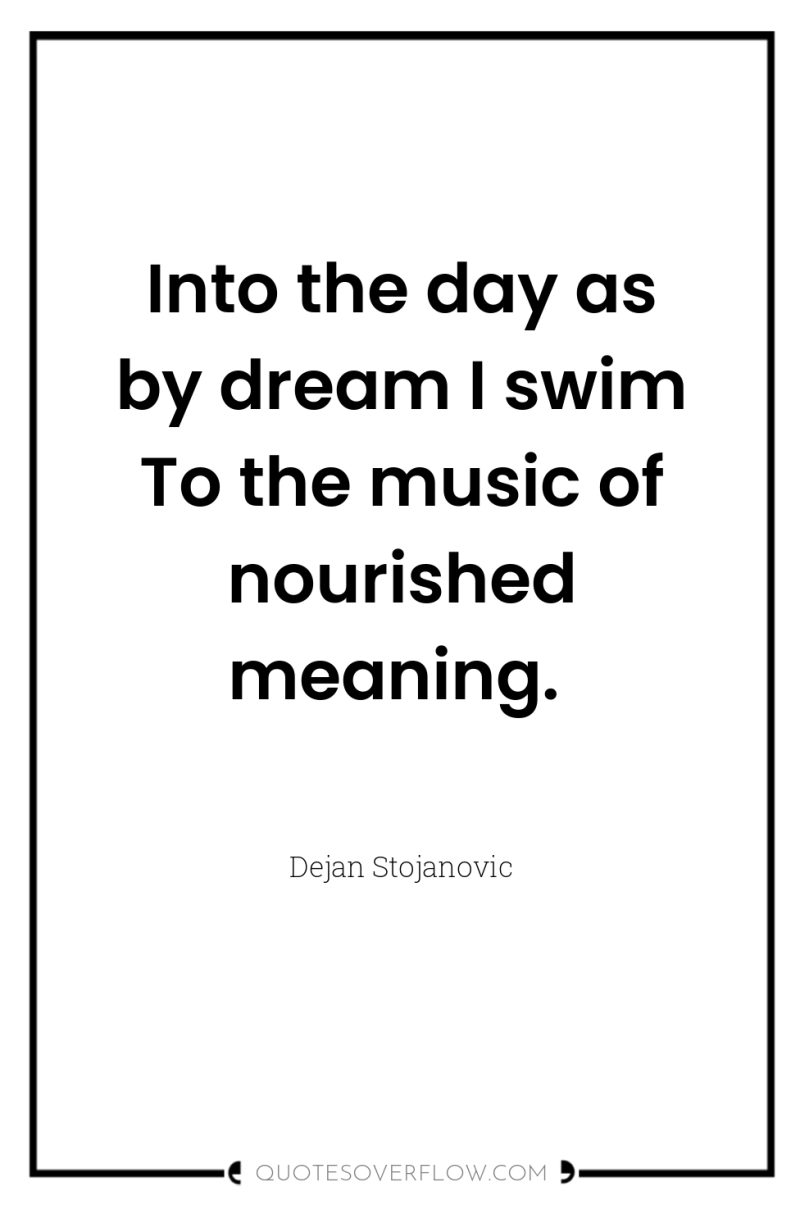 Into the day as by dream I swim To the...