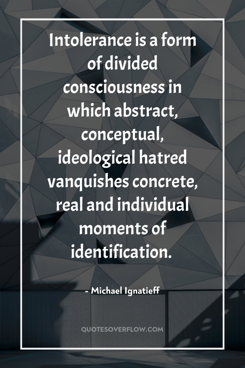 Intolerance is a form of divided consciousness in which abstract,...