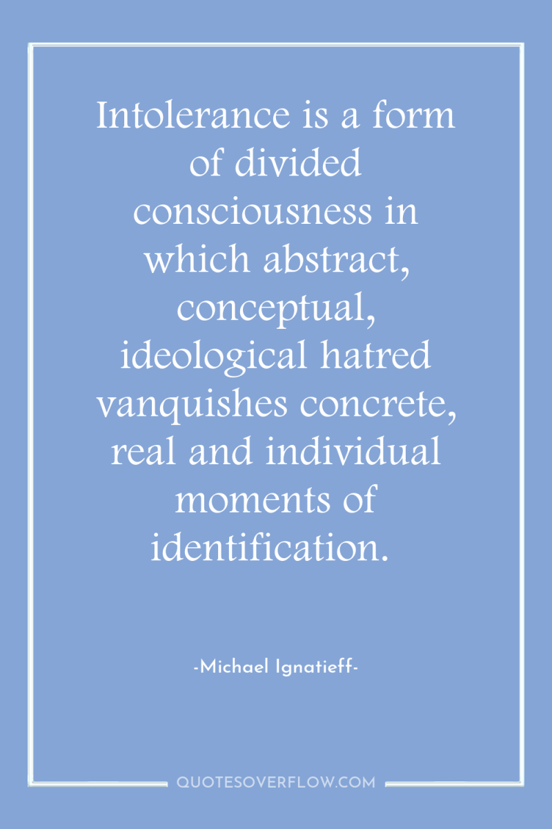 Intolerance is a form of divided consciousness in which abstract,...