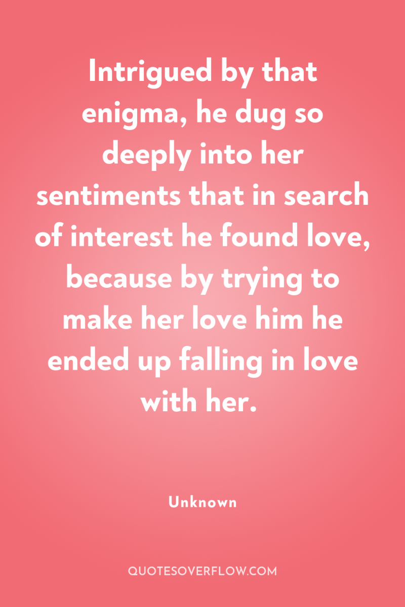 Intrigued by that enigma, he dug so deeply into her...