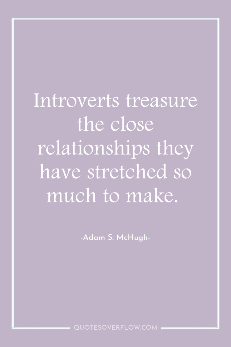 Introverts treasure the close relationships they have stretched so much...