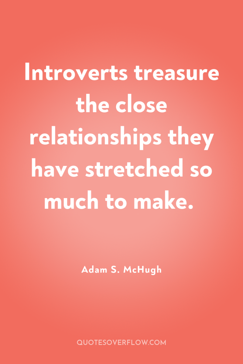 Introverts treasure the close relationships they have stretched so much...