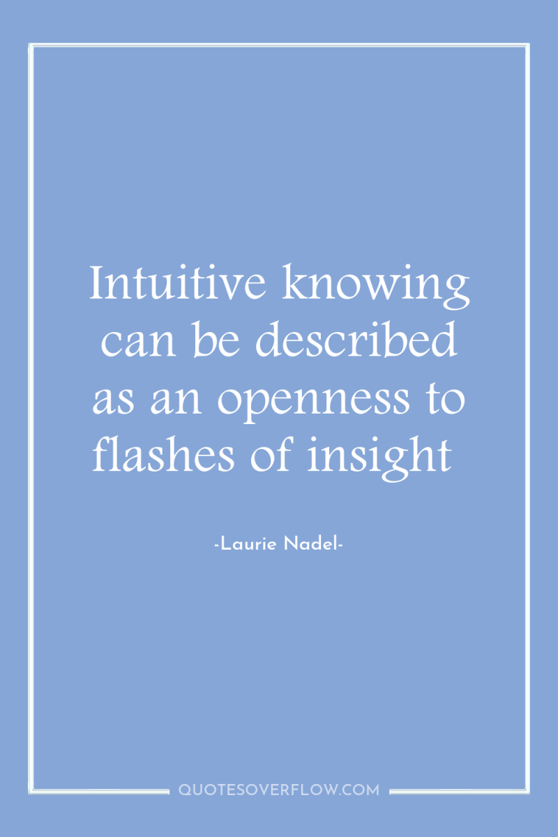 Intuitive knowing can be described as an openness to flashes...