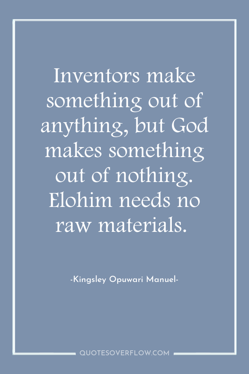 Inventors make something out of anything, but God makes something...