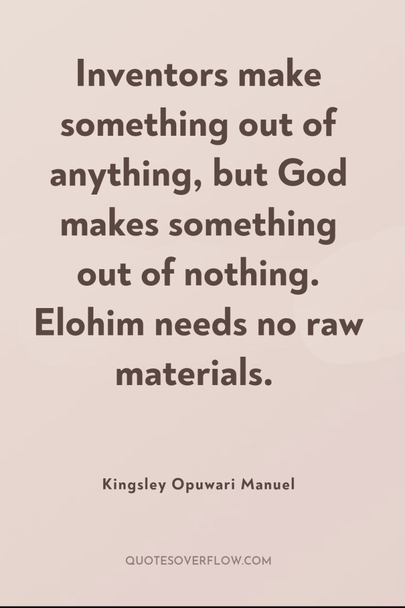 Inventors make something out of anything, but God makes something...