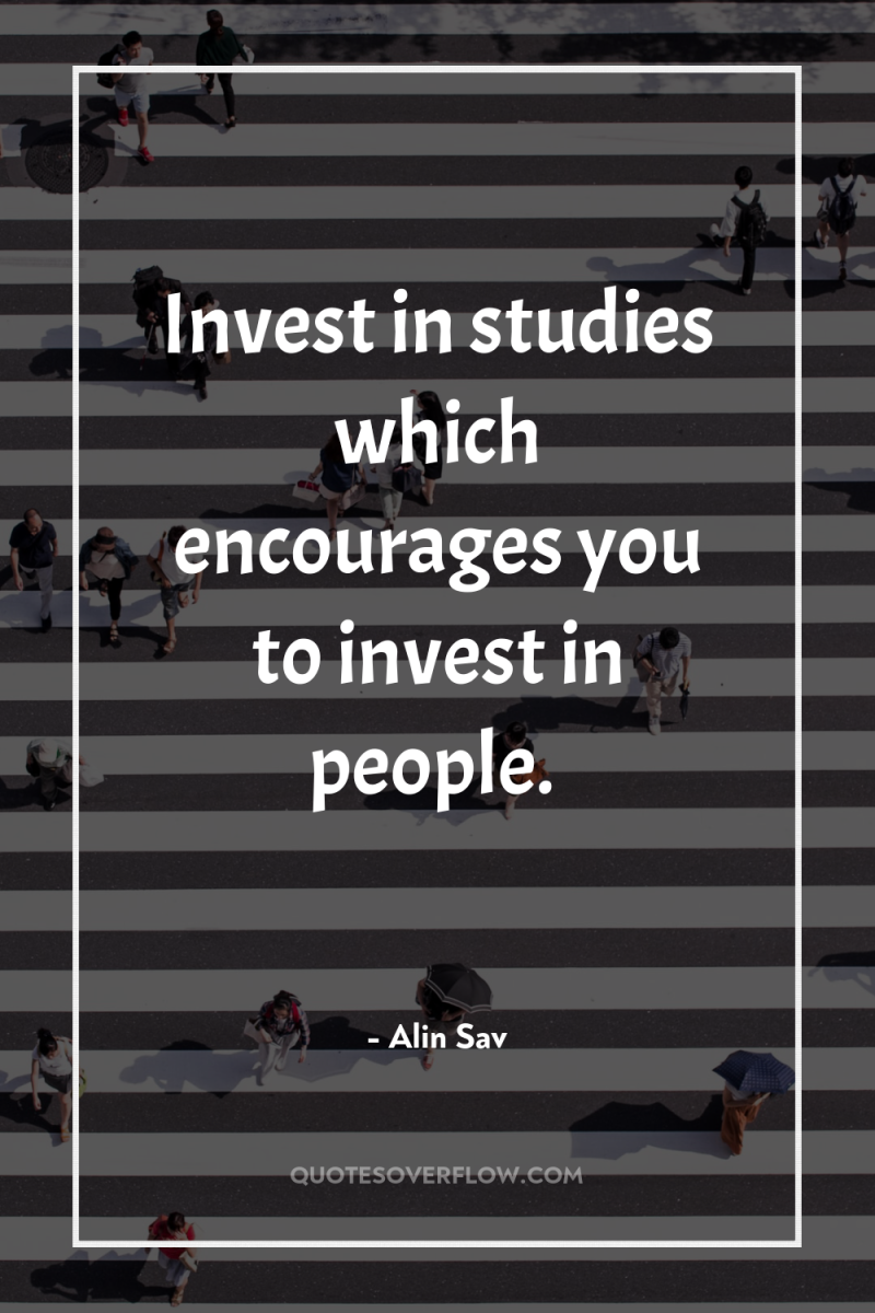 Invest in studies which encourages you to invest in people. 