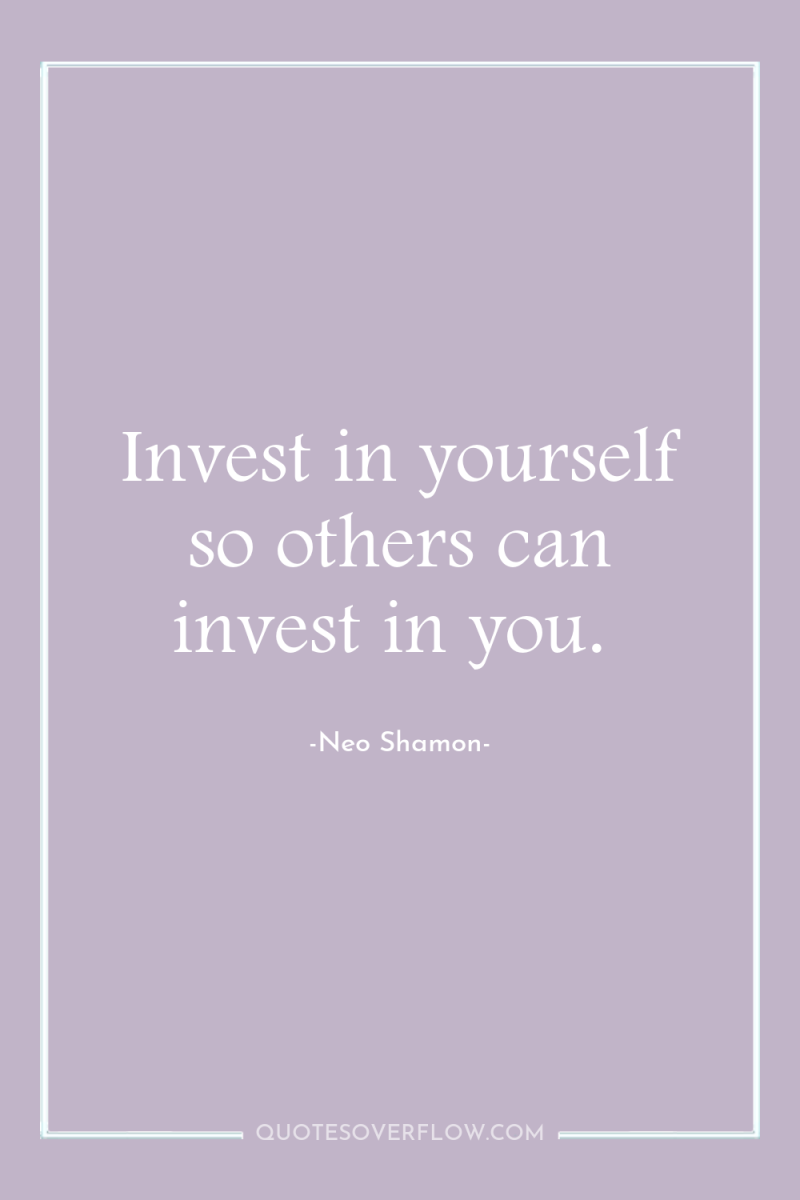 Invest in yourself so others can invest in you. 