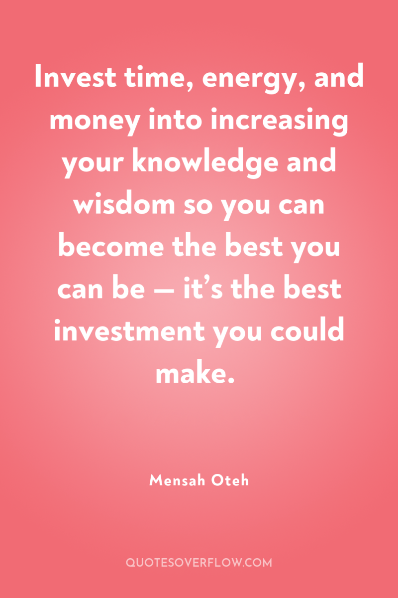 Invest time, energy, and money into increasing your knowledge and...