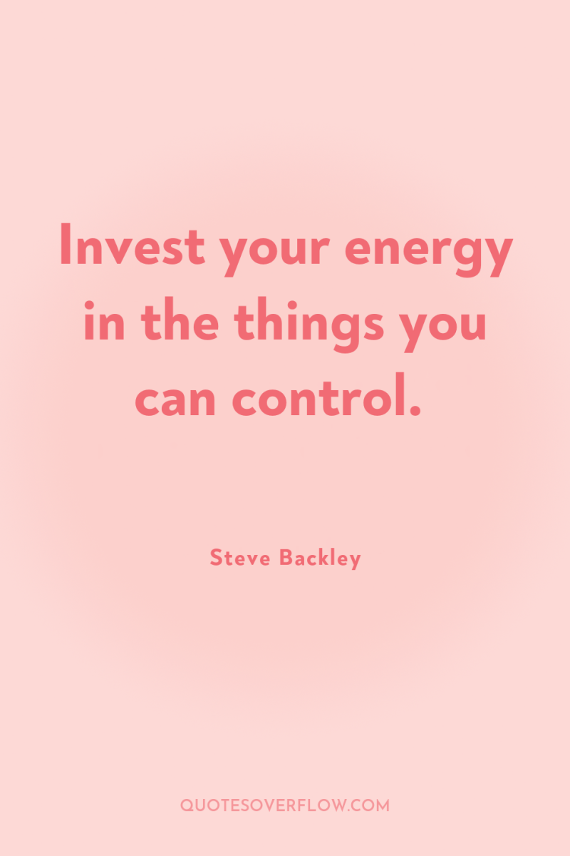 Invest your energy in the things you can control. 
