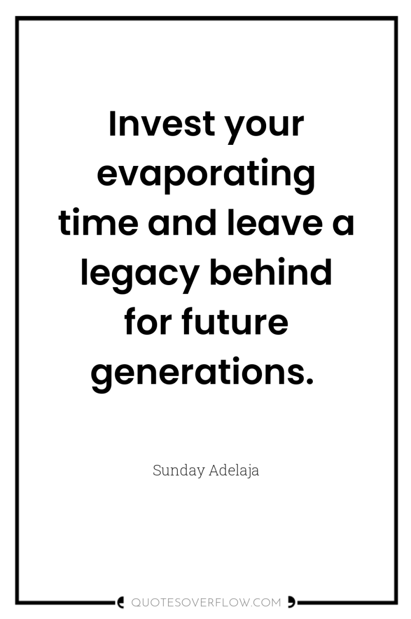 Invest your evaporating time and leave a legacy behind for...