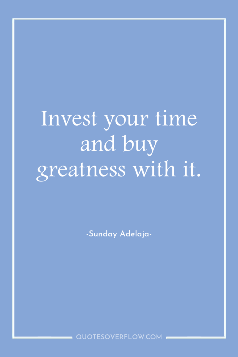 Invest your time and buy greatness with it. 