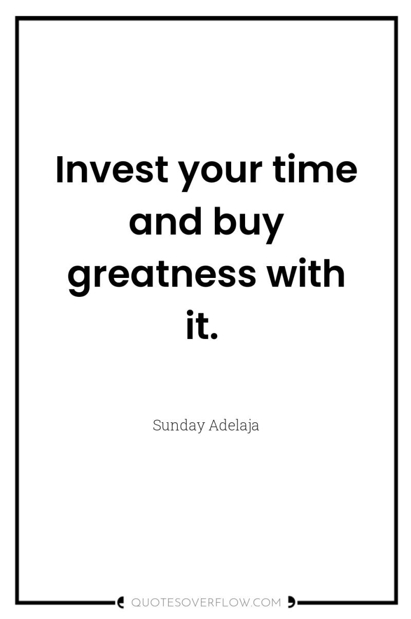 Invest your time and buy greatness with it. 