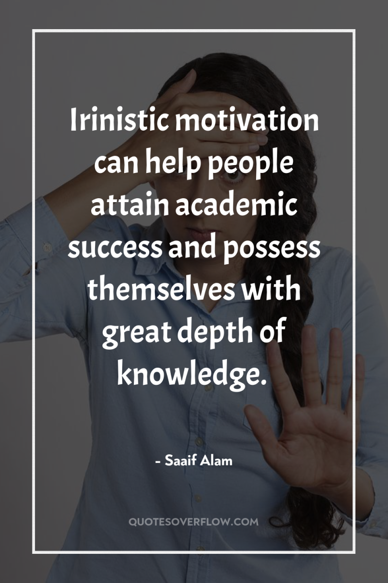 Irinistic motivation can help people attain academic success and possess...