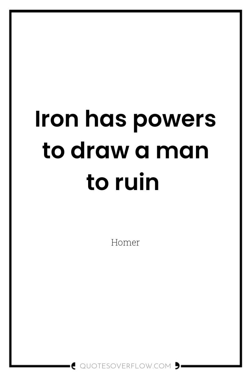 Iron has powers to draw a man to ruin 