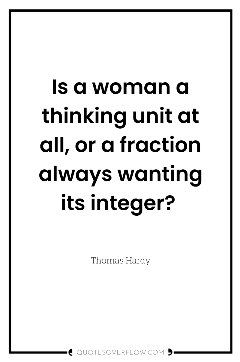 Is a woman a thinking unit at all, or a...