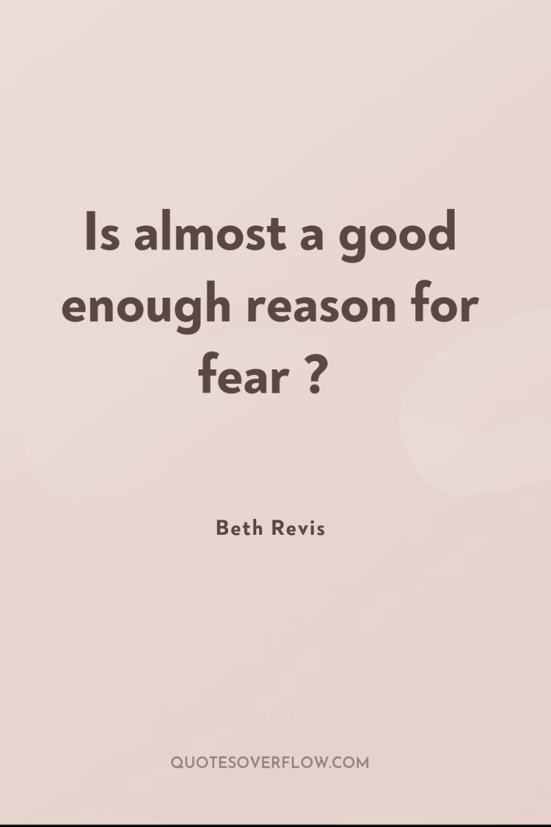 Is almost a good enough reason for fear ? 