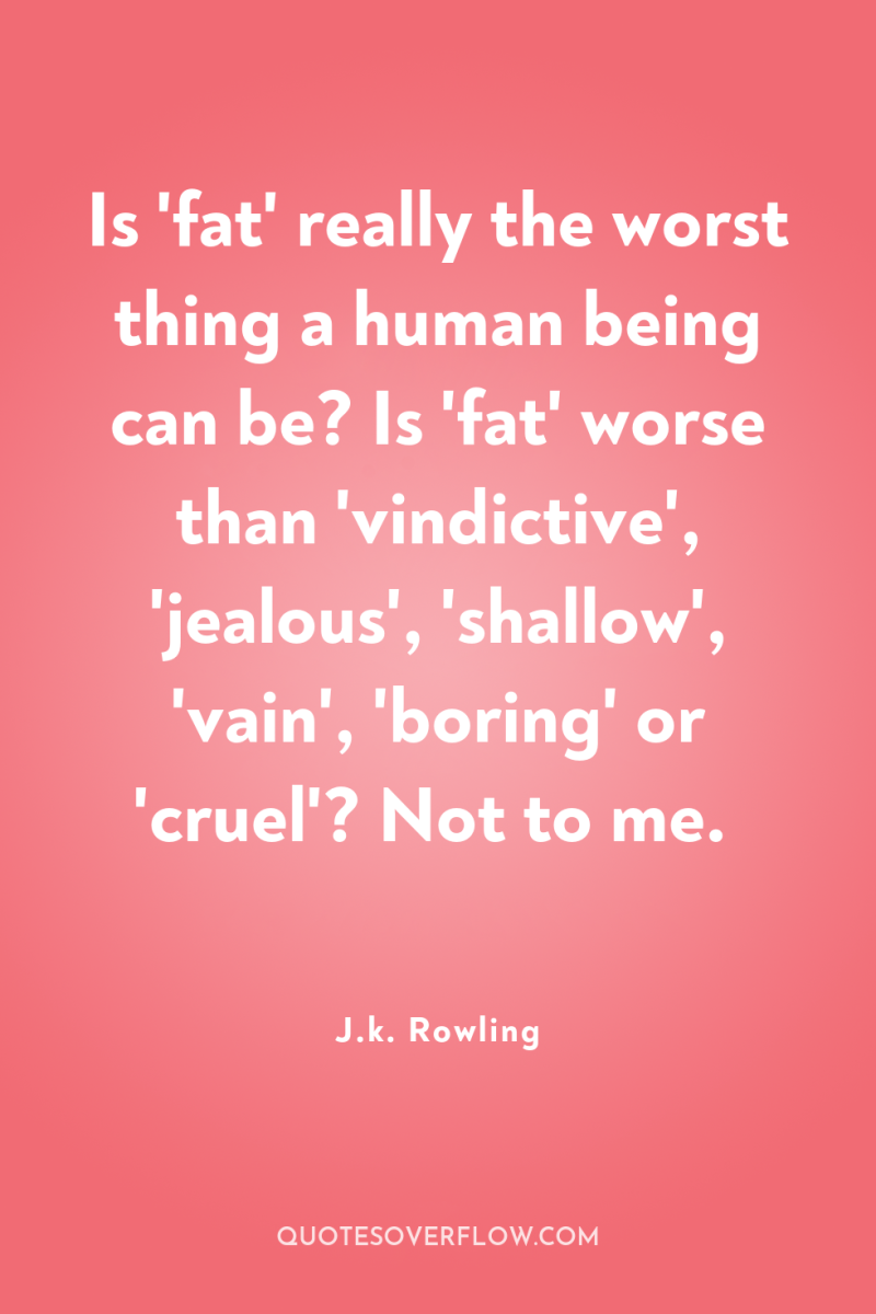 Is 'fat' really the worst thing a human being can...