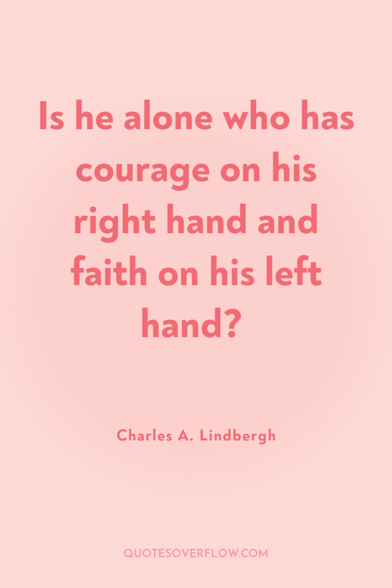 Is he alone who has courage on his right hand...
