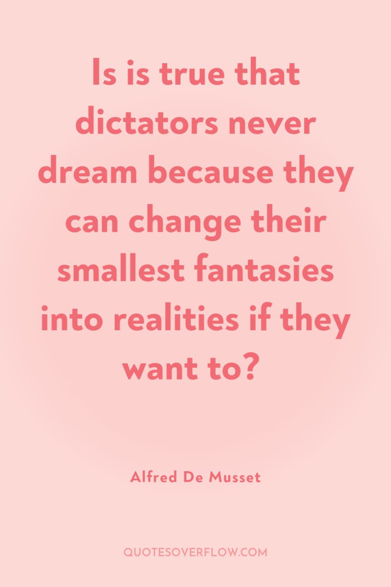 Is is true that dictators never dream because they can...