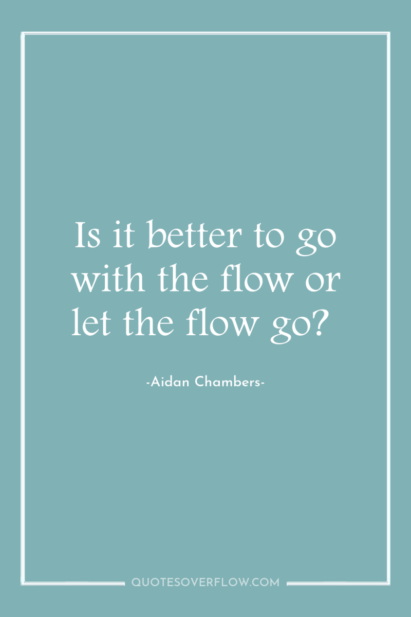 Is it better to go with the flow or let...