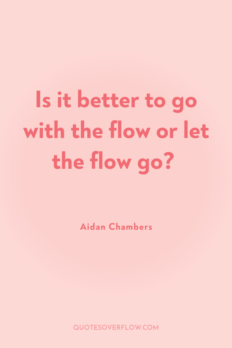 Is it better to go with the flow or let...