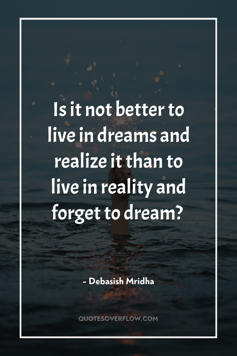 Is it not better to live in dreams and realize...