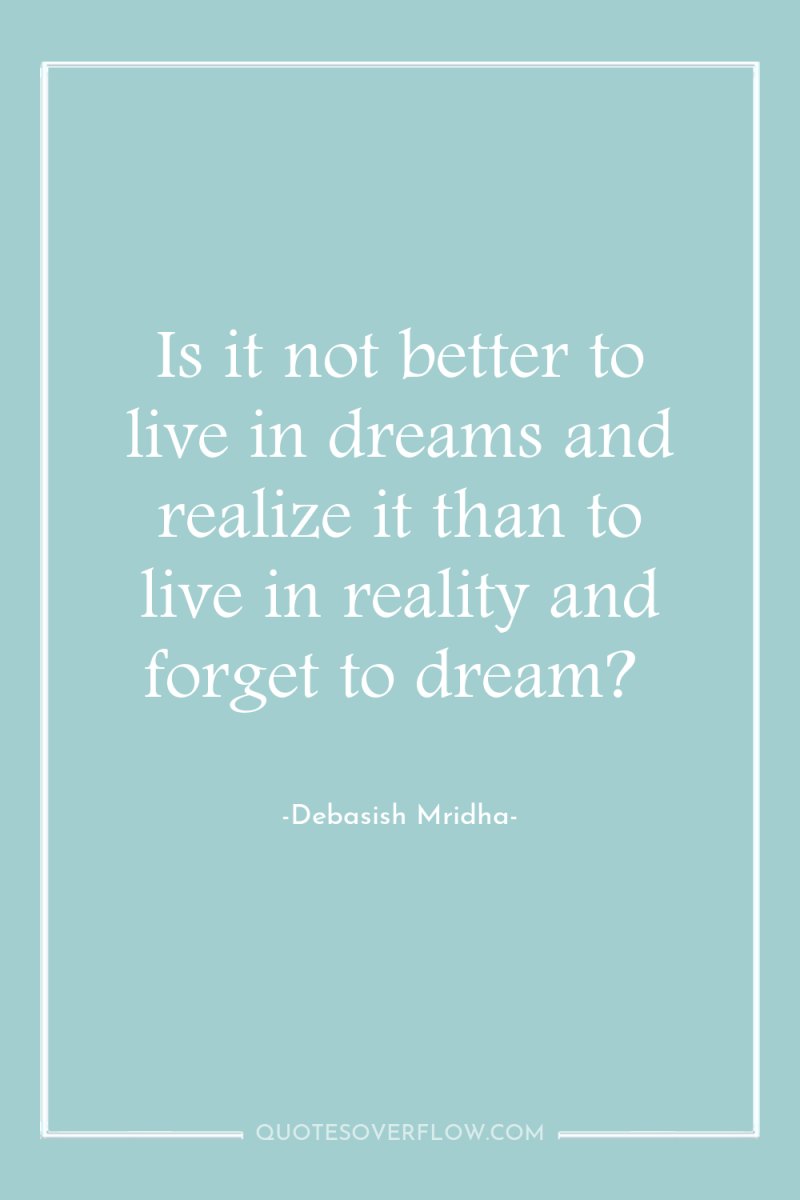 Is it not better to live in dreams and realize...