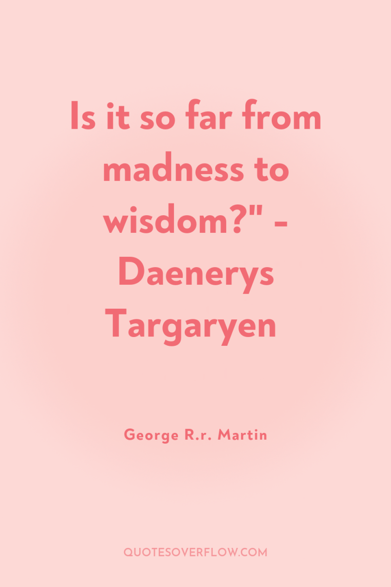 Is it so far from madness to wisdom?