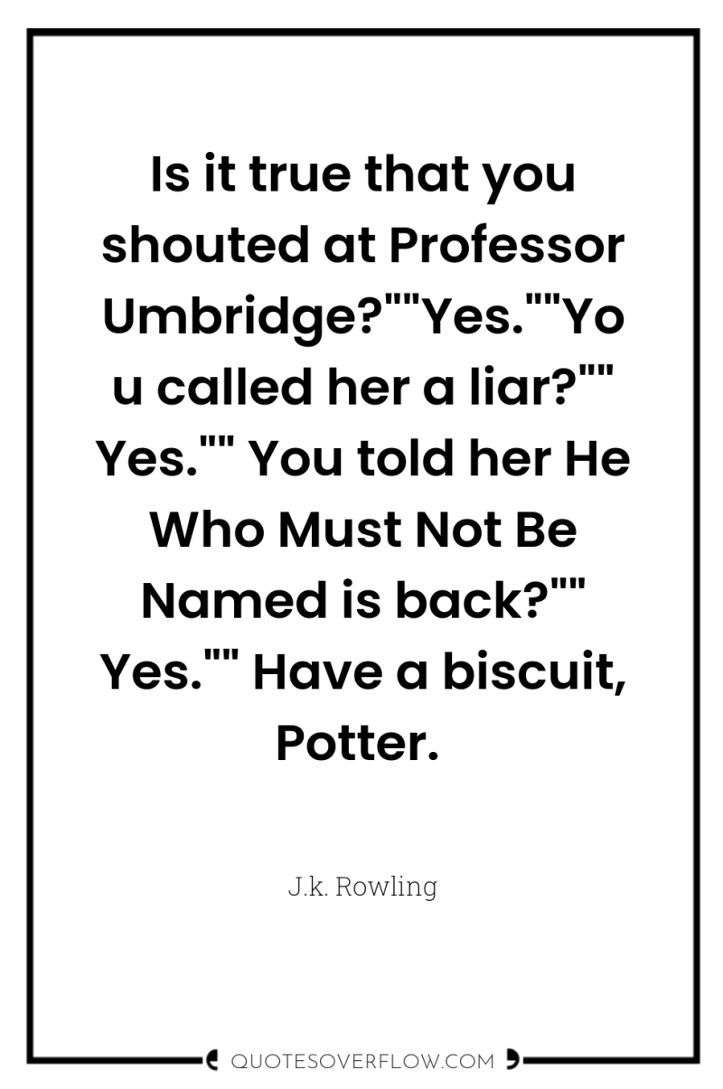 Is it true that you shouted at Professor Umbridge?