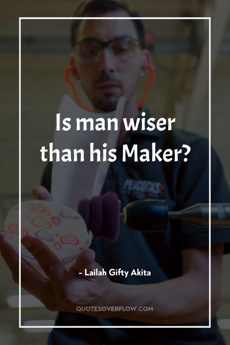 Is man wiser than his Maker? 