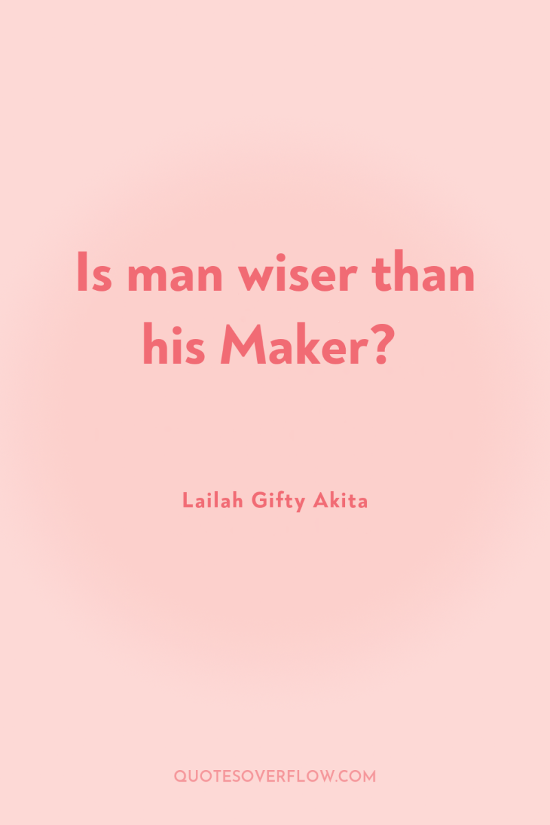 Is man wiser than his Maker? 