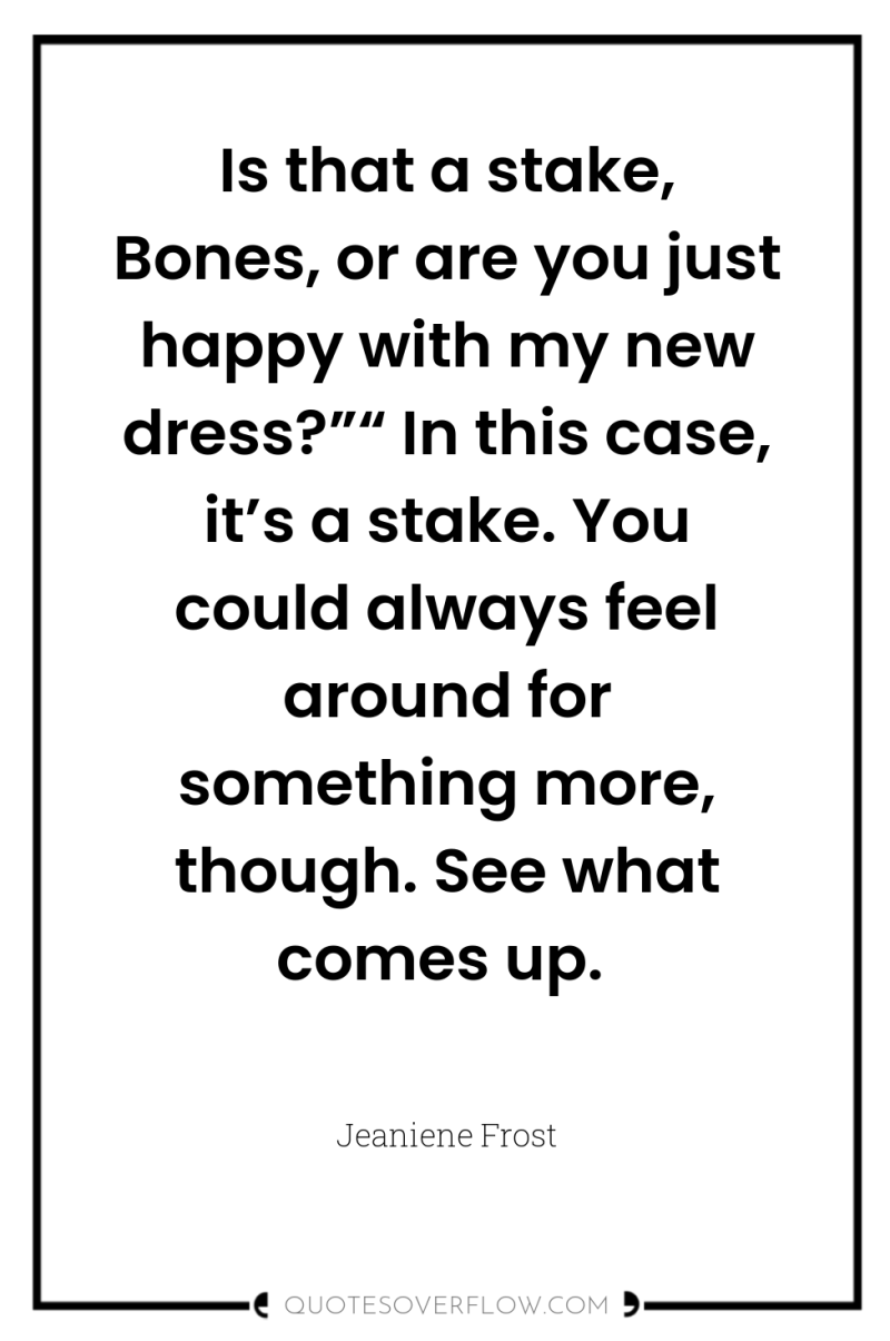 Is that a stake, Bones, or are you just happy...