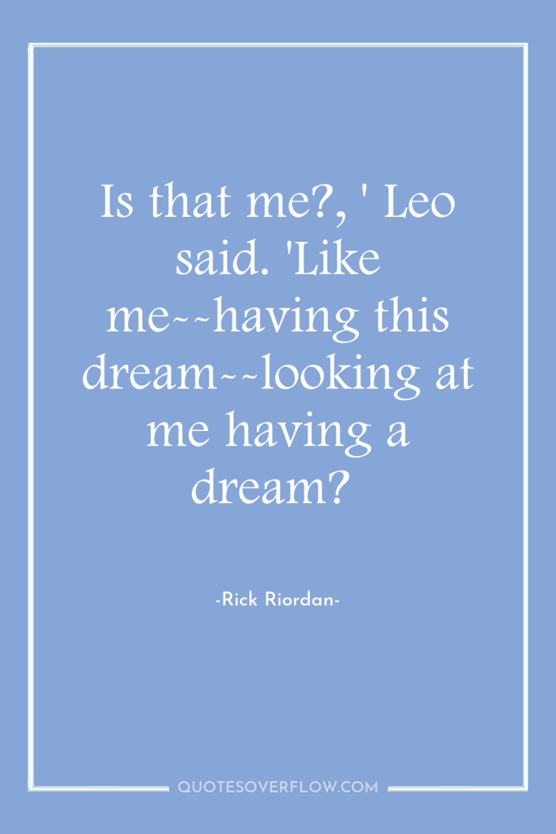 Is that me?, ' Leo said. 'Like me--having this dream--looking...