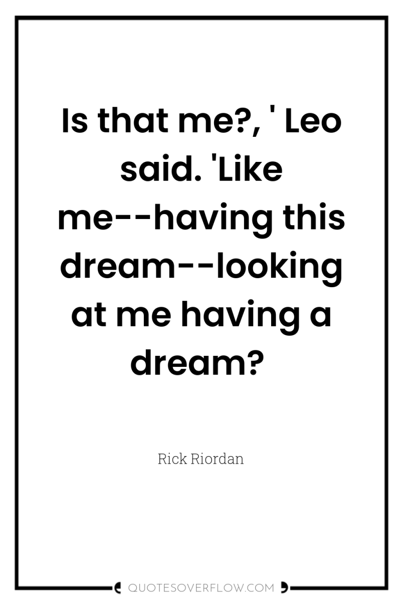 Is that me?, ' Leo said. 'Like me--having this dream--looking...