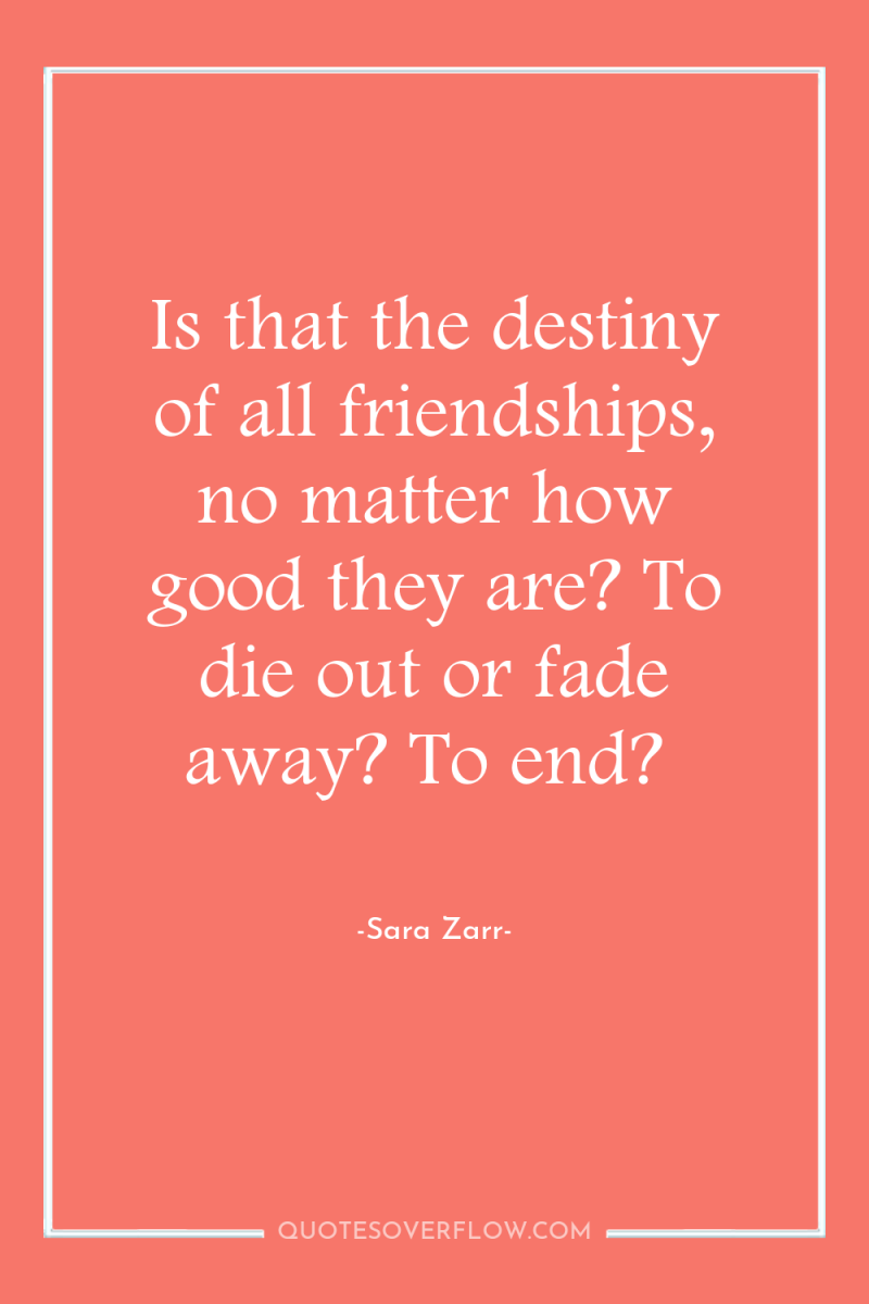 Is that the destiny of all friendships, no matter how...