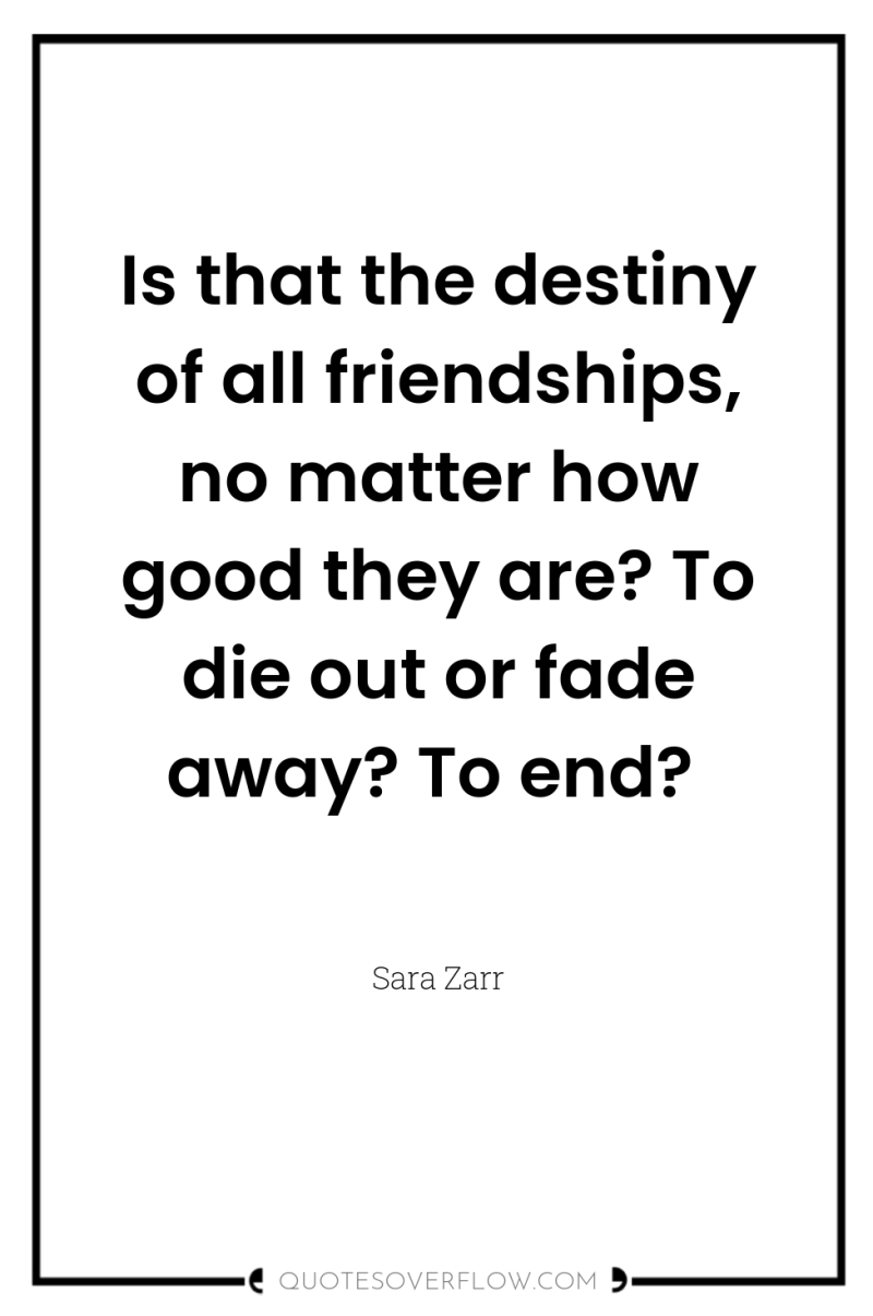 Is that the destiny of all friendships, no matter how...