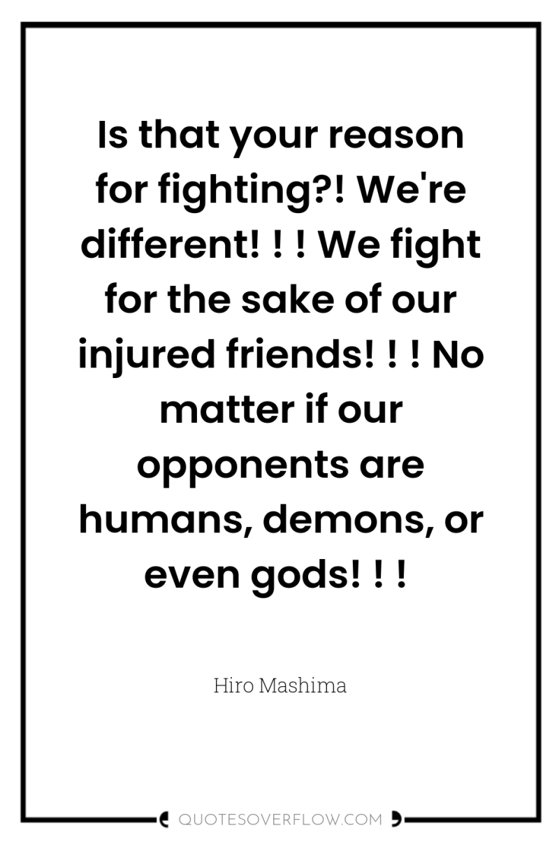 Is that your reason for fighting?! We're different! ! !...