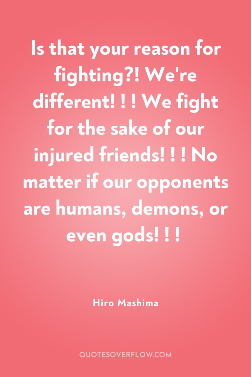 Is that your reason for fighting?! We're different! ! !...