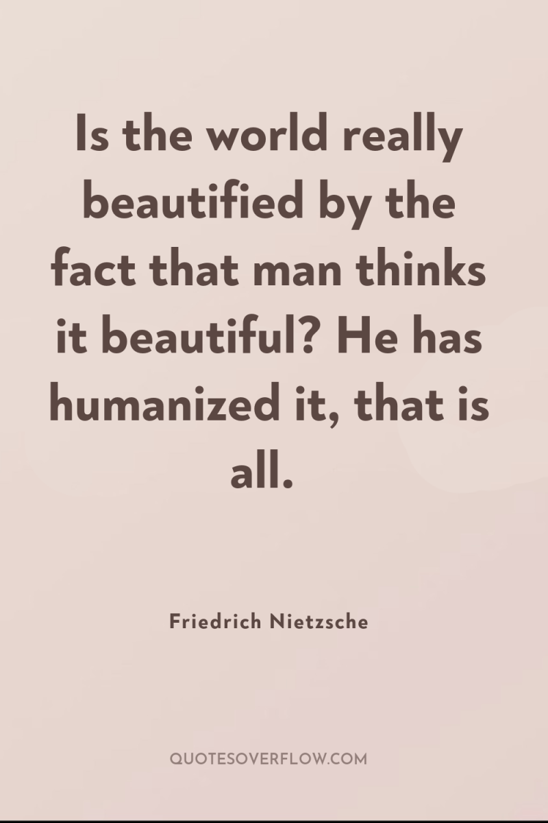 Is the world really beautified by the fact that man...