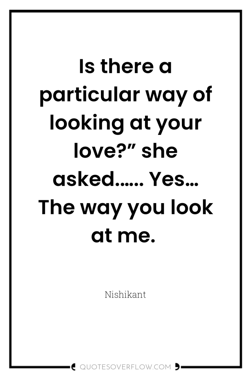 Is there a particular way of looking at your love?”...