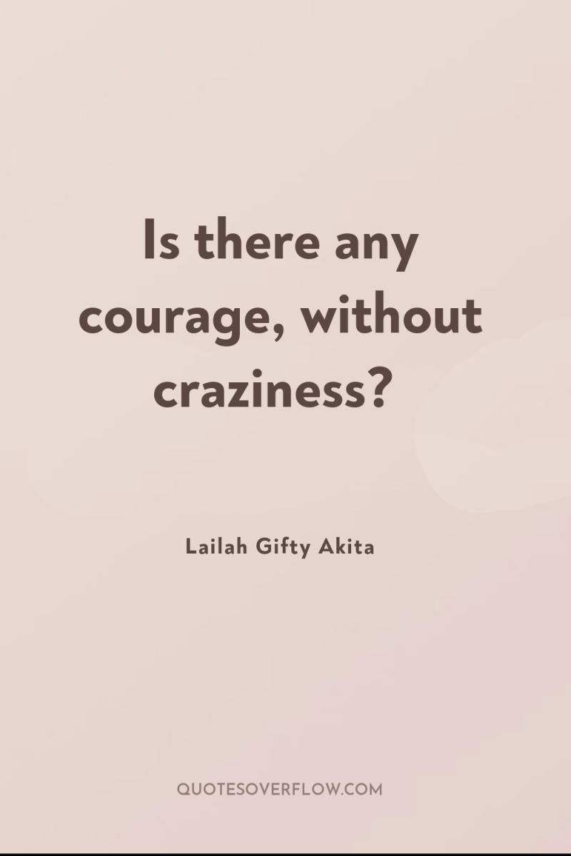 Is there any courage, without craziness? 