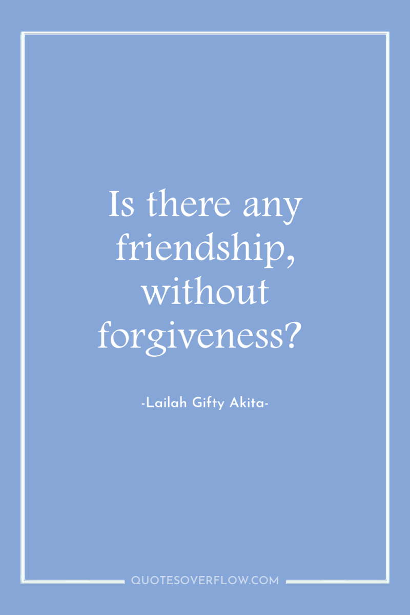Is there any friendship, without forgiveness? 