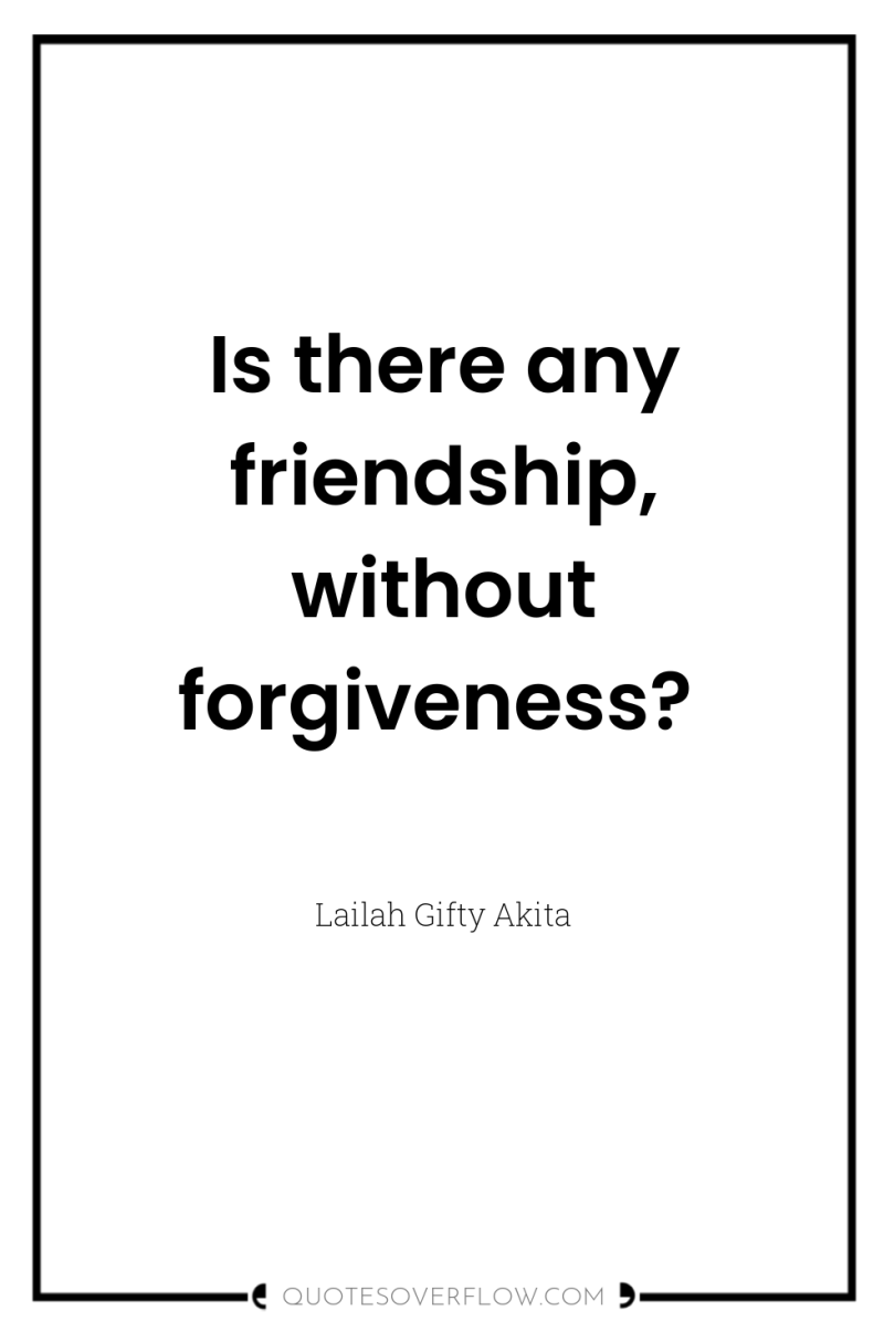 Is there any friendship, without forgiveness? 