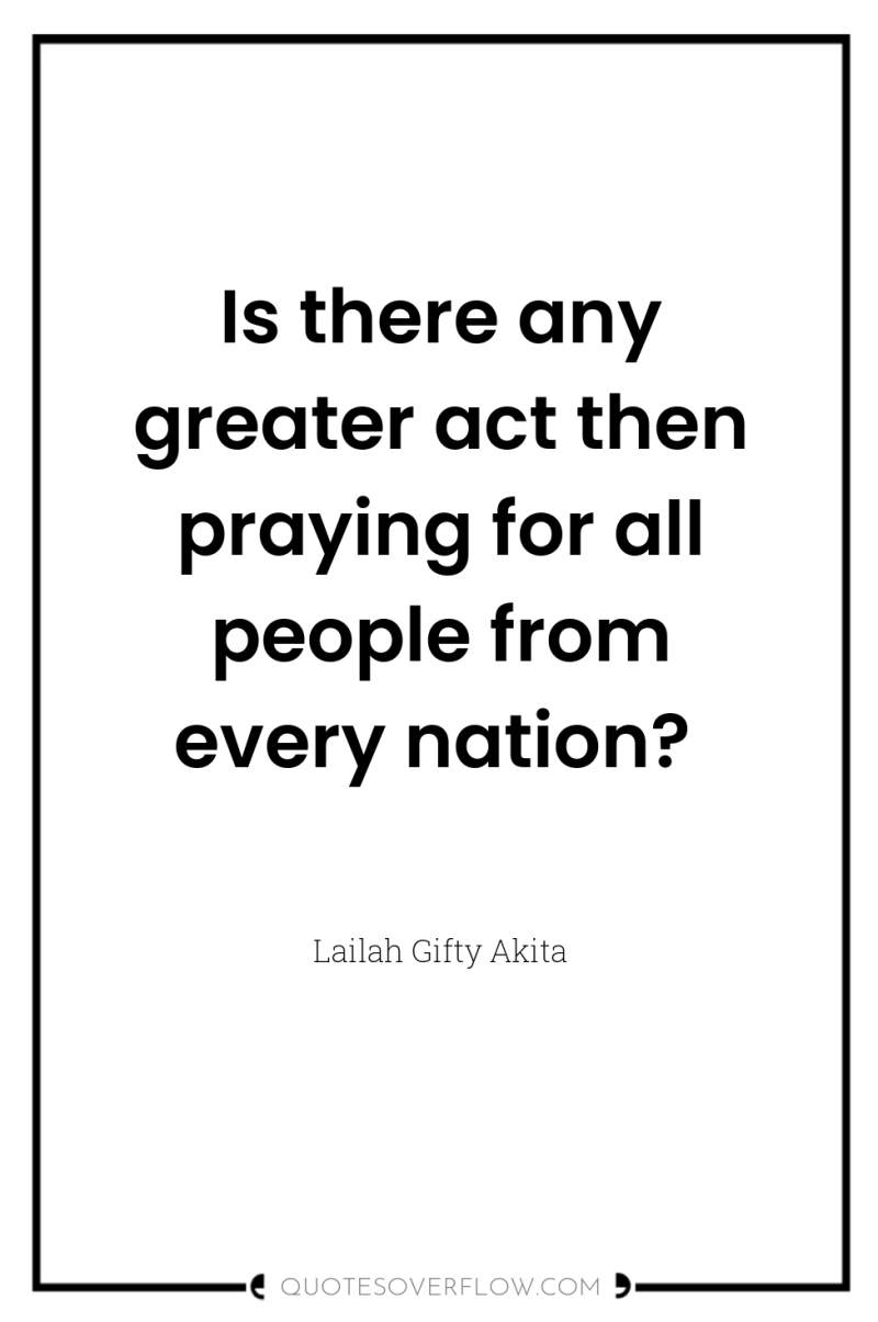 Is there any greater act then praying for all people...
