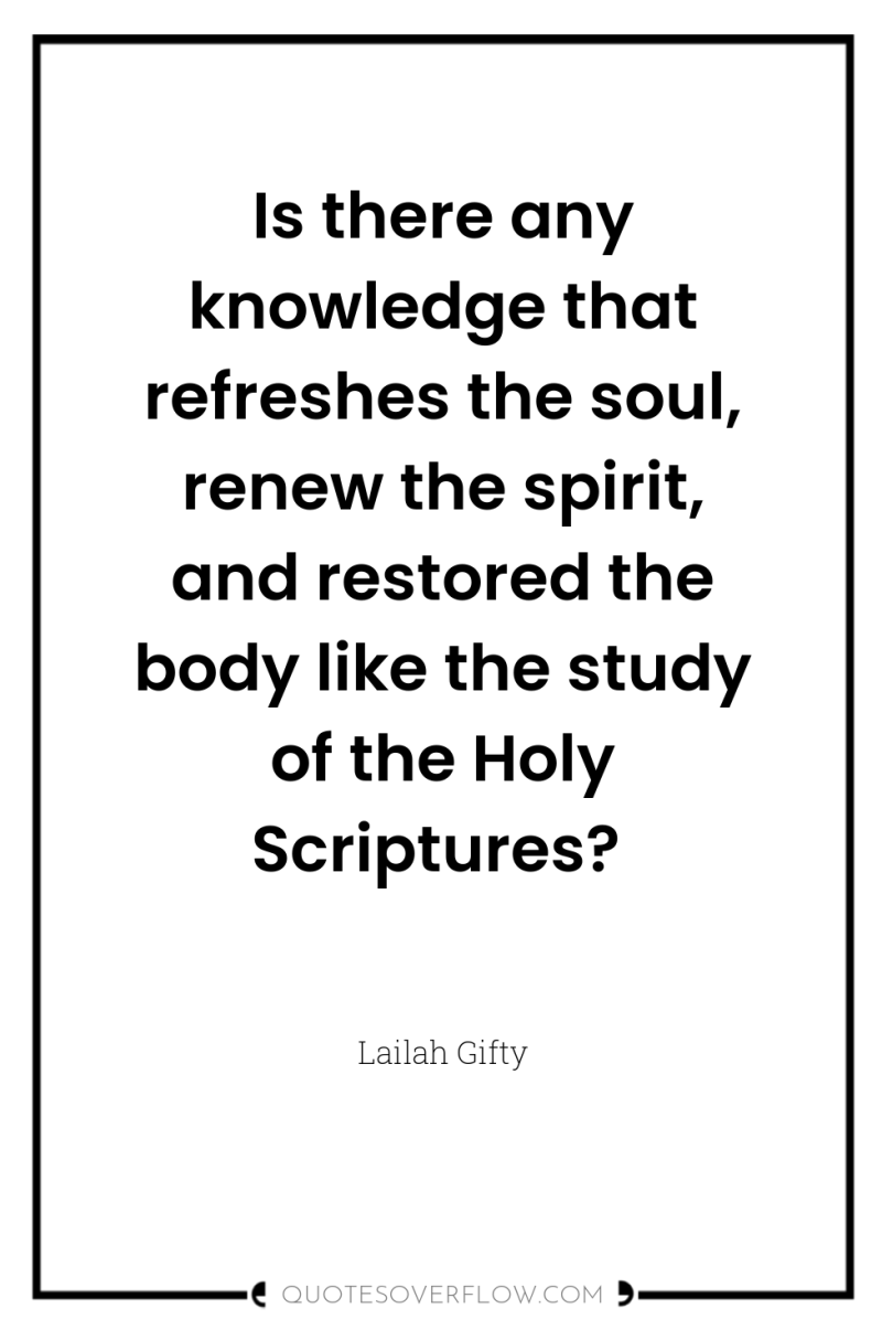 Is there any knowledge that refreshes the soul, renew the...
