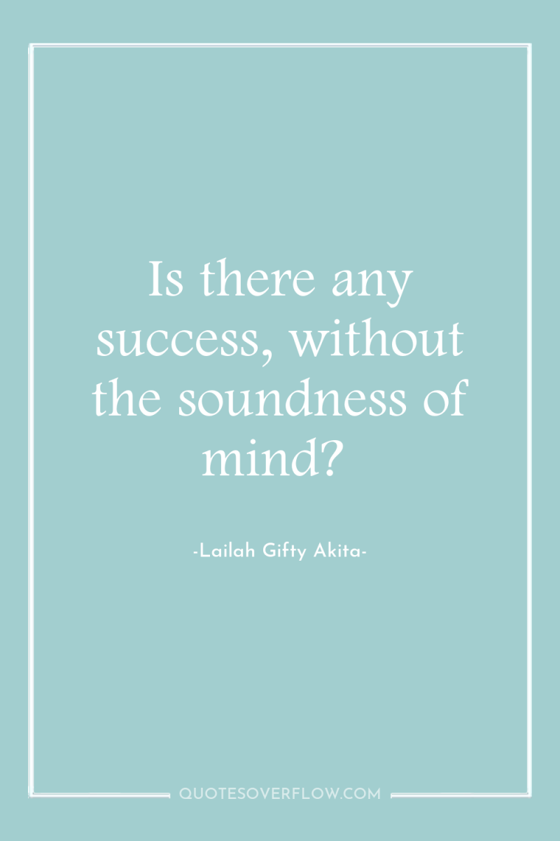 Is there any success, without the soundness of mind? 