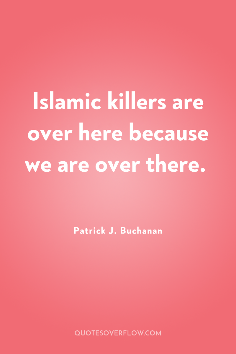 Islamic killers are over here because we are over there. 