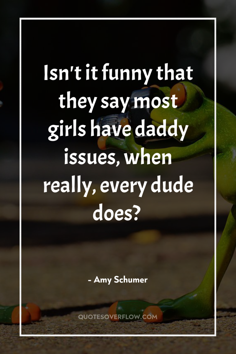 Isn't it funny that they say most girls have daddy...