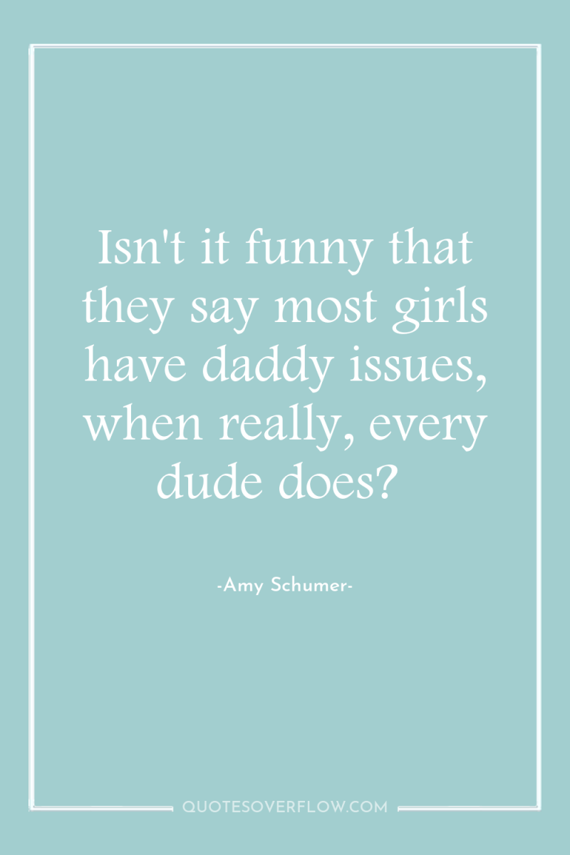 Isn't it funny that they say most girls have daddy...